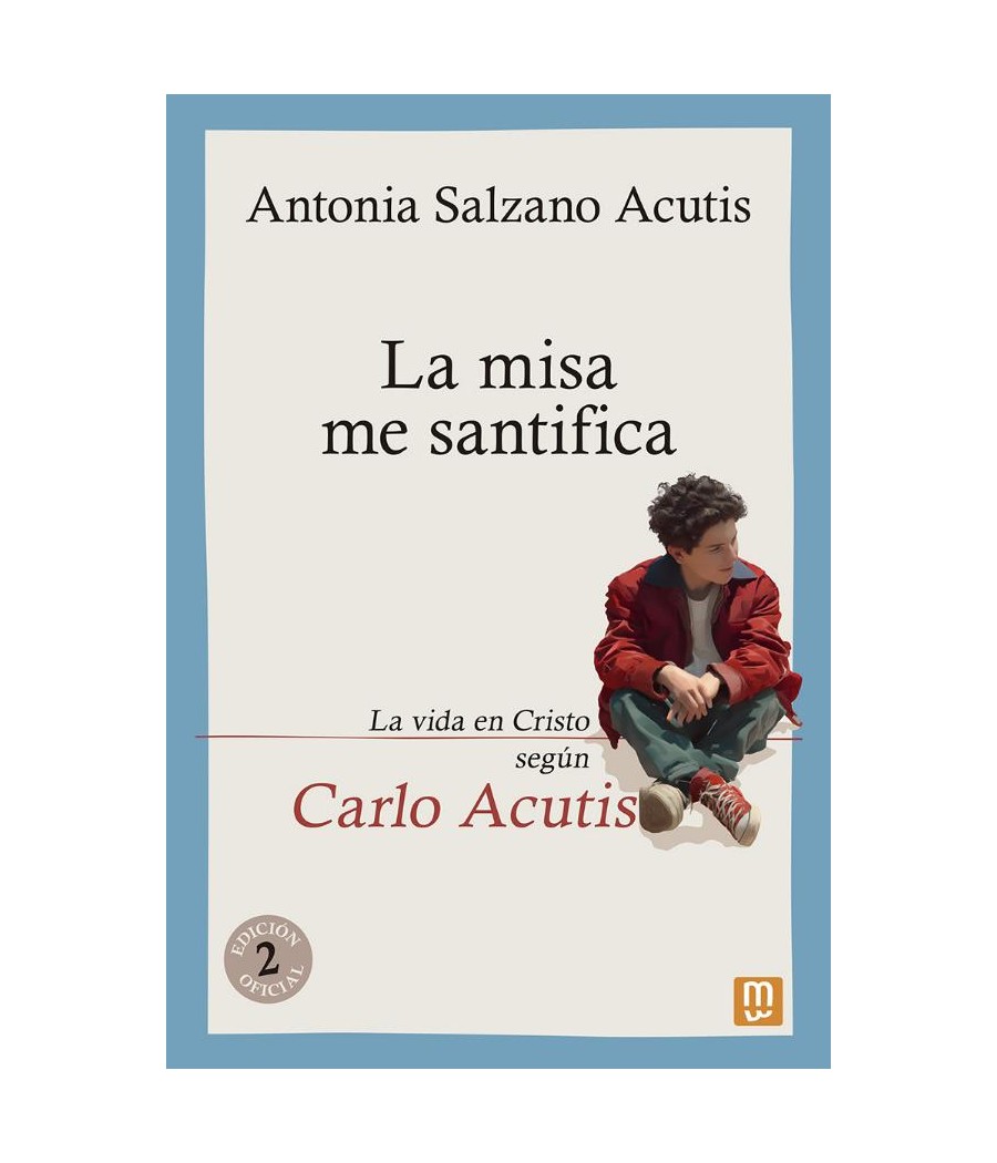 LA MISA ME SANTIFICA. LA VIDA EN CRISTO SEGUN CARLO ACUTIS