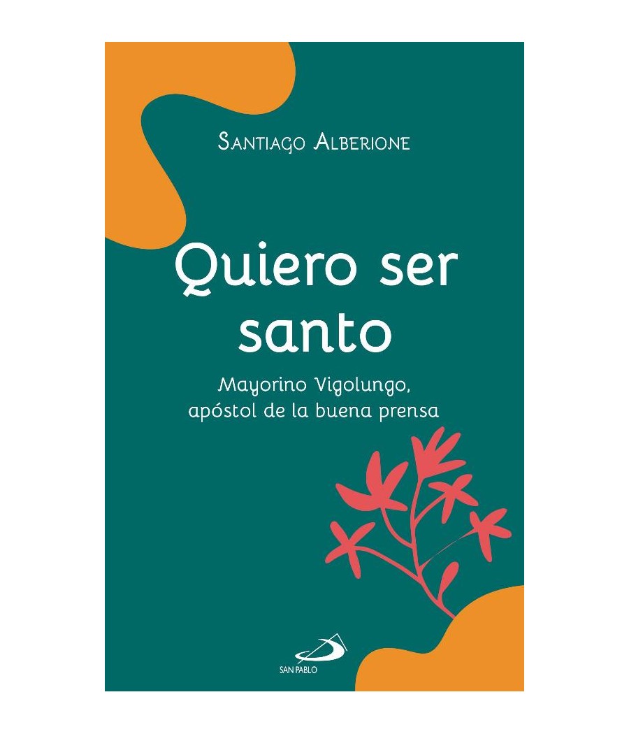 QUIERO SER SANTO. MAYORINO VIGOLUNGO, APOSTOL DE LA BUENA PRENSA